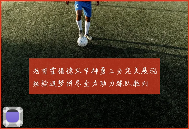老将霍福德末节神勇三分完美展现经验追梦拼尽全力助力球队胜利