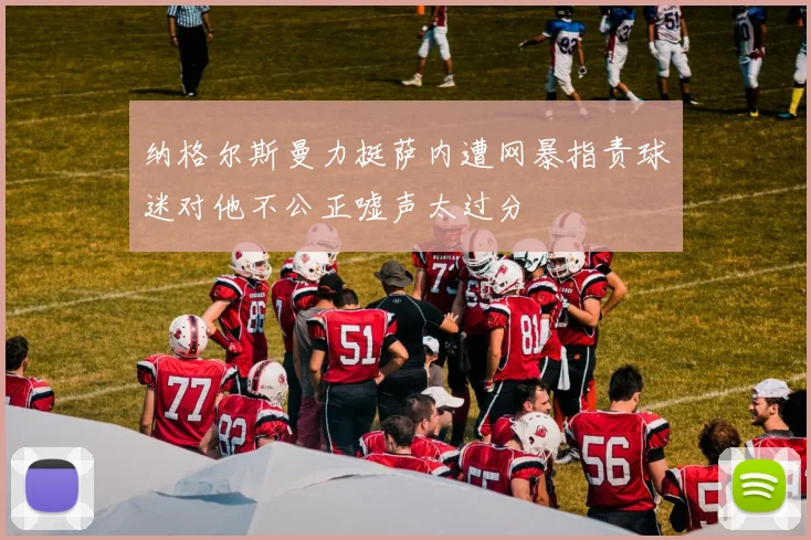 纳格尔斯曼力挺萨内遭网暴指责球迷对他不公正嘘声太过分
