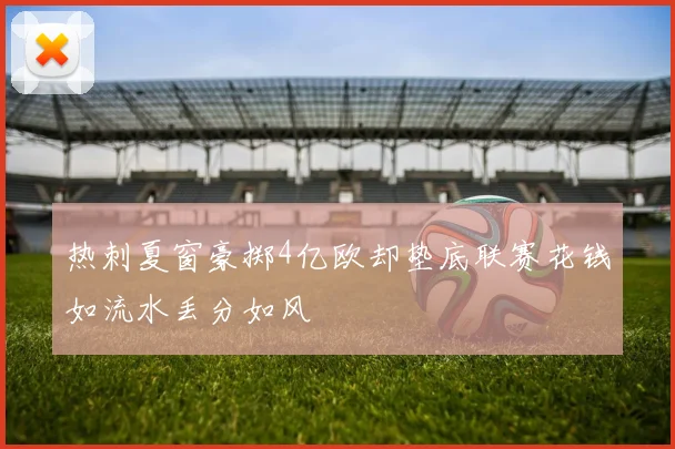 热刺夏窗豪掷4亿欧却垫底联赛花钱如流水丢分如风