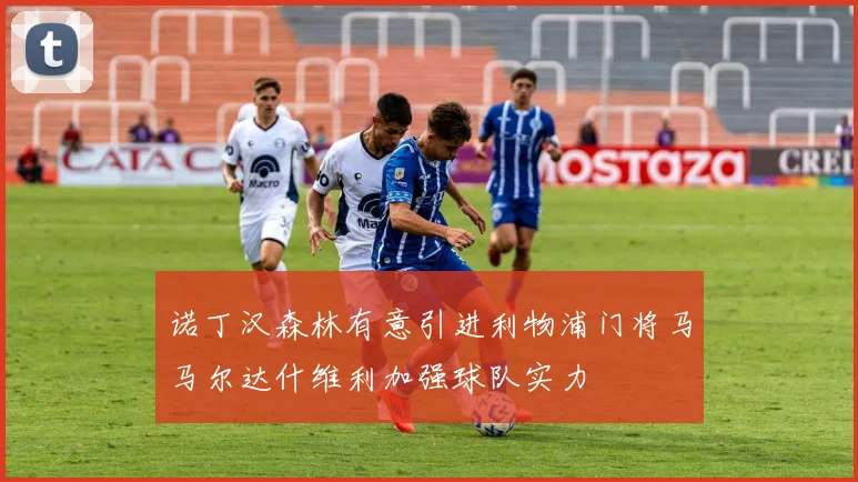 诺丁汉森林有意引进利物浦门将马马尔达什维利加强球队实力