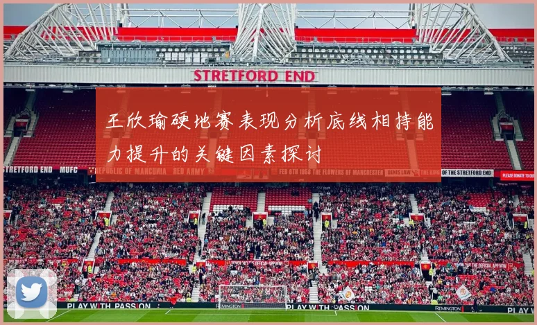 王欣瑜硬地赛表现分析底线相持能力提升的关键因素探讨