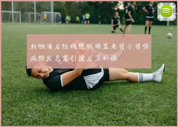 利物浦后防线隐忧明显老将小将伤病频发急需引援后卫补强