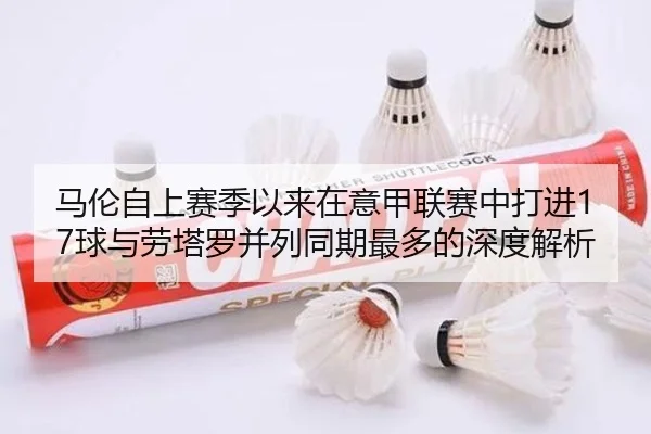 马伦自上赛季以来在意甲联赛中打进17球与劳塔罗并列同期最多的深度解析